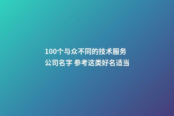 100个与众不同的技术服务公司名字 参考这类好名适当-第1张-公司起名-玄机派